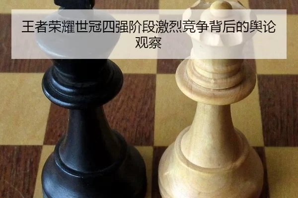 王者荣耀世冠四强阶段激烈竞争背后的舆论观察